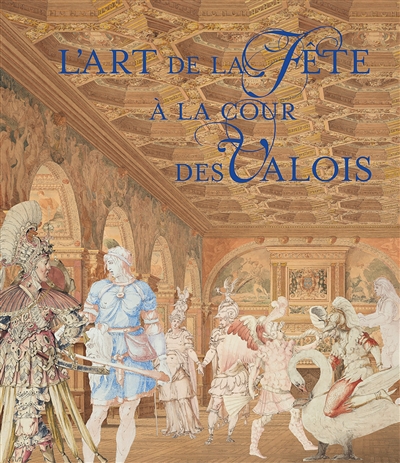 L'art de la fête à la cour des Valois : [exposition, château de Fontainebleau, automne 2020]