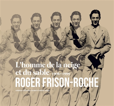 Roger Frison-Roche : l'homme de la neige et du sable, 1906-1999 : [exposition, Chamonix, 2019]