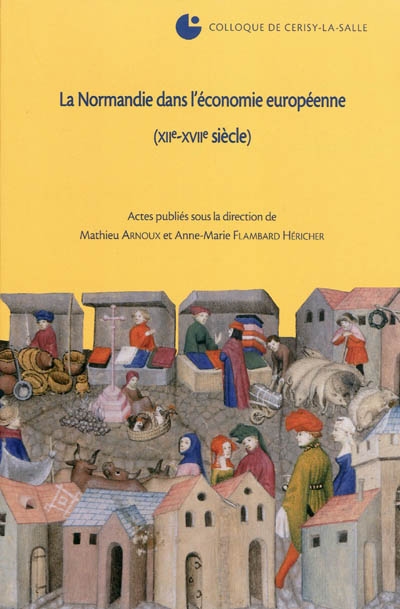 La Normandie dans l'économie européenne : XIIe-XVIIe siècle : Colloque de Cerisy-la-Salle, 4-8 octobre 2006