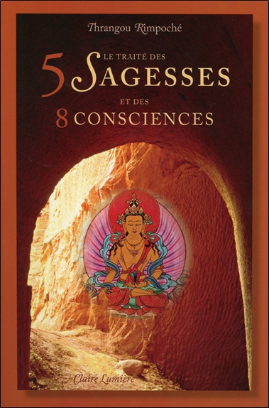 Le traité des 5 sagesses et des 8 consciences : traduction et commentaire de l'ouvrage du IIIe Karmapa Rangjoung Dorjé, "Le traité distinguant conscience individuelle et sagesse"