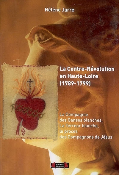 La contre-Révolution en Haute-Loire (1789-1799) : la Compagnie des Ganses blanches, la Terreur blanche, le procès des compagnons de Jésus