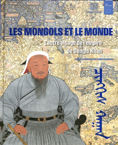 Les Mongols et le monde : l'autre visage de l'empire de Gengis Khan : [exposition "Gengis Khan, comment les Mongols ont changé le monde", Musée d'histoire de Nantes, 14 octobre 2023-5 mai 2024]