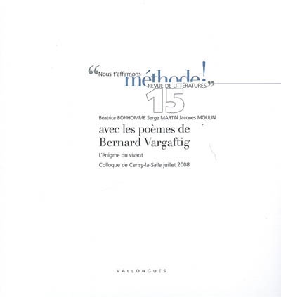 Méthode !. . 15 , Avec les poèmes de Bernard Vargaftig, l'énigme du vivant : colloque de Cerisy-la-Salle, juillet 2008