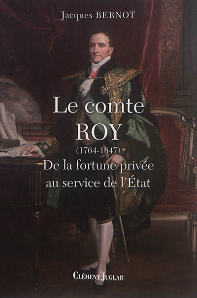 Le comte Roy, 1764-1847 : de la fortune privée au service de l'État