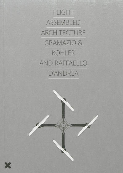 Flight assembled architecture : Gramazio & Kohler and Raffaello D'Andrea : [exhibition, Orléans, Fonds régional d'art contemporain Centre, autumn 2011]