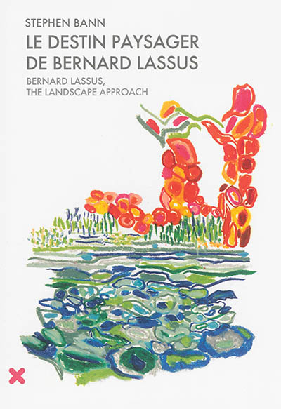Le destin paysager de Bernard Lassus, de 1947 à 1981 = Bernard Lassus, the landscape approach, 1947-1981