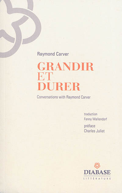 Grandir et durer : entretiens inédits 1982-1988 : conversations with Raymond Carver