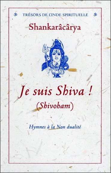 Je suis Shiva ! : hymnes à la non-dualité : Prâtah Smaranam, Bhaja Govindam, Nirvânashatkam