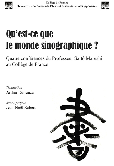 Qu'est-ce que le monde sinographique ? : quatre conférences du professeur Saitô Mareshi au Collège de France [avril-mai 2017]