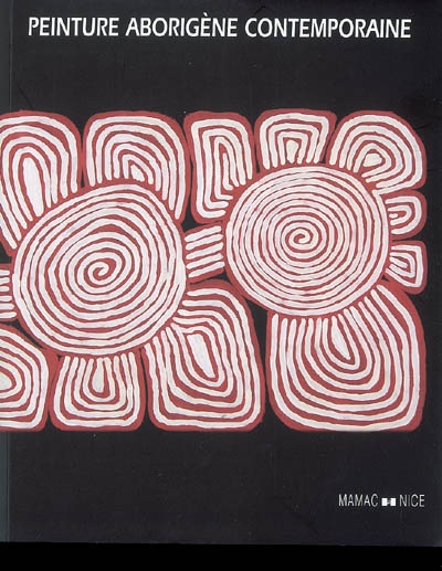Peinture aborigène contemporaine des déserts du Centre et de l'Ouest australiens : collection Marc Sordello & Francis Missana : [exposition], 9 novembre 2007-10 février 2008, MAMAC, Nice
