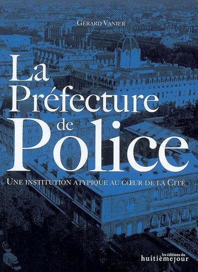 La Préfecture de police : une institution atypique au coeur de la cité