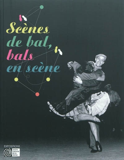 Scènes de bal, bals en scène : [exposition, Pantin, Centre national de la danse, 9 février-30 avril 2011, Paris, Théâtre national de Chaillot, 5 mai-10 juin 2011]