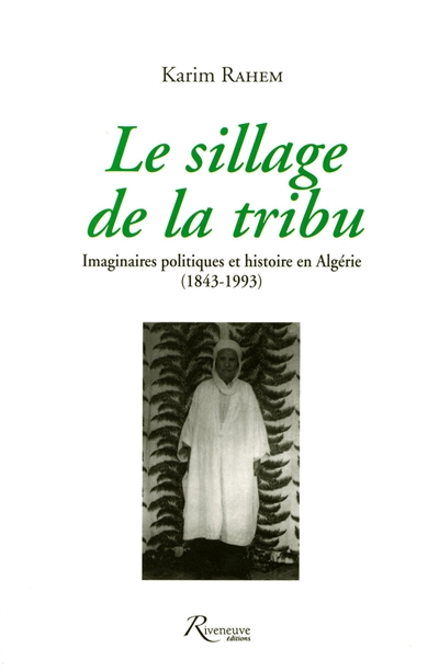 Le sillage de la tribu : imaginaires politiques et histoire en Algérie (1843-1993)