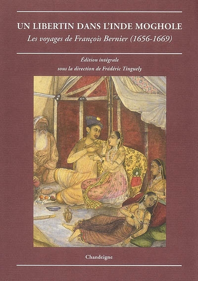 Un libertin dans l'Inde moghole : les voyages de François Bernier, 1656-1669