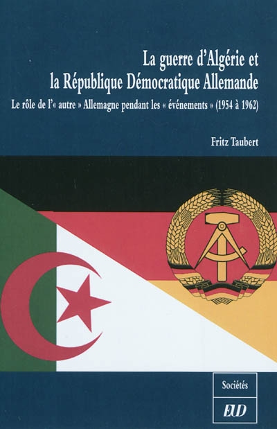 La guerre d'Algérie et la République démocratique allemande : le rôle de l'autre Allemagne pendant les événements (1954 à 1962)
