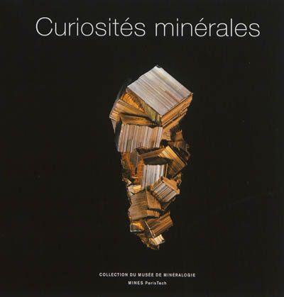 Curiosités minérales : collection du Musée de minéralogie de Mines Paris-Tech