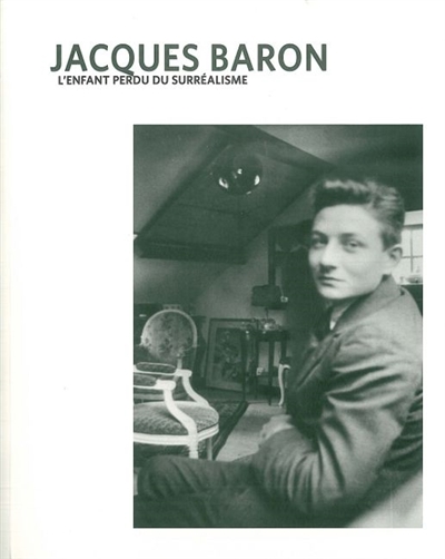 Jacques Baron, : l'enfant perdu du surréalisme