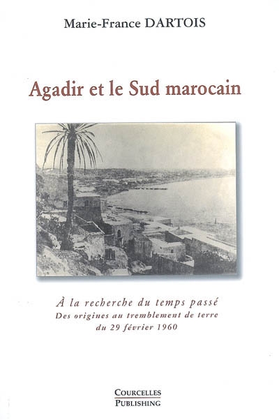 Agadir et le Sud marocain : à la recherche du temps passé : des origines au tremblement de terre du 29 février 1960