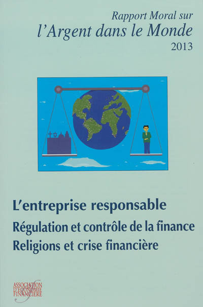 Rapport moral sur l'argent dans le monde 2013 : l'entreprise responsable, régulation et contrôle de la finance, religions et crise financière
