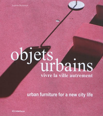 Objets urbains, vivre la ville autrement = Urban furniture for a new city life