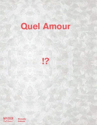 Quel amour !? : [exposition, Marseille, MAC, Musée d'art contemporain, 10 mai-2 septembre 2018, Lisbonne, Museu Coleção Berardo, 3 octobre 2018-3 février 2019]
