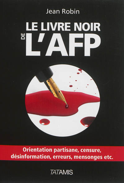 Le livre noir de l'AFP : orientation partisane, censure, désinformation, erreurs, mensonges, etc