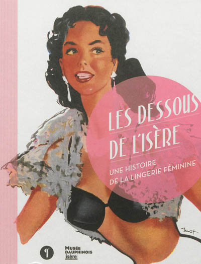 Les dessous de l'Isère : une histoire de la lingerie féminine : [exposition, Grenoble, Musée Dauphinois, 22 mars 2013-30 juin 2014]