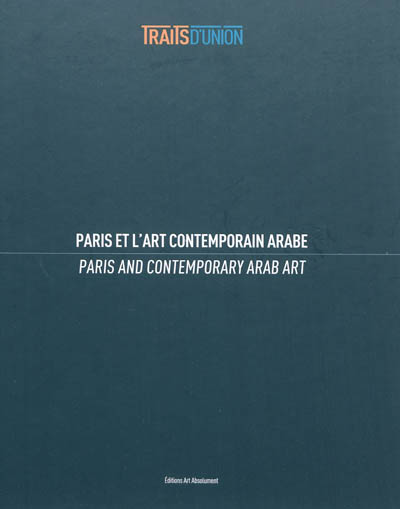 Traits d'union : Paris et l'art contemporain arabe : = Paris and contermporary arab art : [exposition, Paris, Villa Emerige,12 octobre-12 novembre 2011