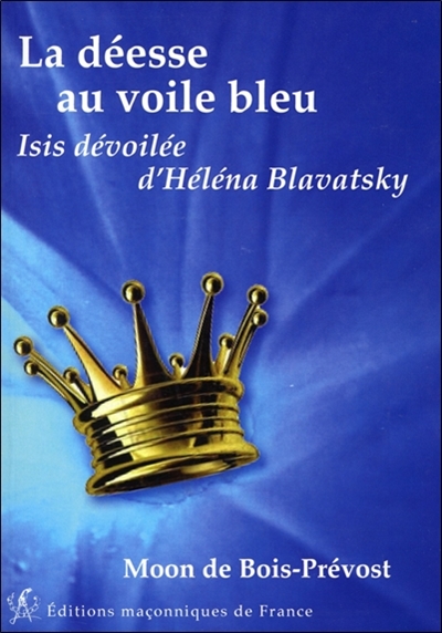 La déesse au voile bleu : Isis dévoilée, Helena Petrovna Blavatsky, compendium des deux tomes