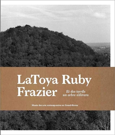 Latoya Ruby Frazier : et des terrils un arbre s'élèvera = Latoya Ruby Frazier : and from the coaltips a tree will rise