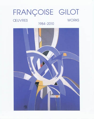 Françoise Gilot : oeuvres = works, 1984-2010 texts Françoise Gilot, Aurélia Engel, Barbara Haskell, James Lord, Annie Maïllis, Judith Solodkin