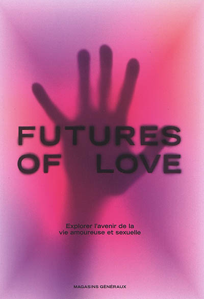 Futures of love : explorer l'avenir de la vie amoureuse et sexuelle : [exposition, Pantin, Magasins généraux, 21 juin-20 octobre 2019]