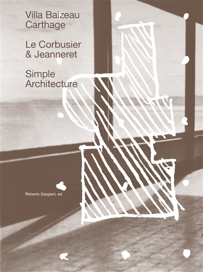 Architecture simple : la villa Baizeau à Carthage de Le Corbusier et Jeanneret = Simple architecture : villa Baizeau in Carthage by Le Corbusier and Jeanneret