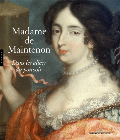 Madame de Maintenon, dans les allées du pouvoir : [exposition, Versailles, Château de Versailles, Appartement de Madame de Maintenon, 16 avril au 21 juillet 2019]