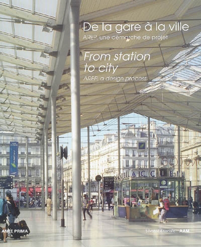 De la gare à la ville : AREP, une démarche de projet. = From station to city : AREP, a design process