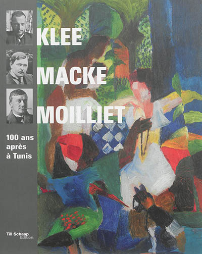 Klee, Macke, Moilliet : 100 ans après Tunis : [exposition, Tunis, Musée du Bardo, 28 novembre 2014-14 février 2015]