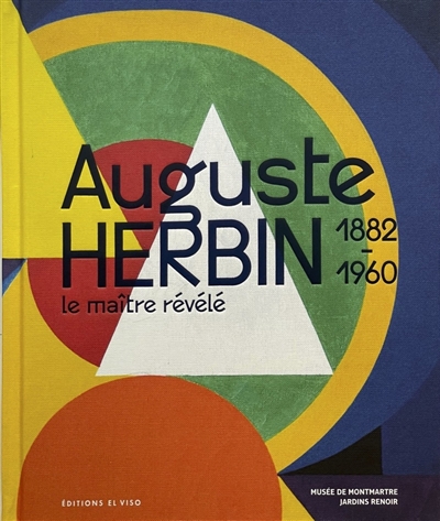 Auguste Herbin : 1882-1960 : le maître révélé = the master revealed : [exposition, Paris, musée de Montmartre Jardins Renoir, 15 mars - 15 septembre 2024]