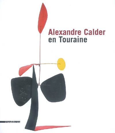 Alexander Calder en Touraine : [exposition, château de Tours, 7 juin-19 octobre 2008]