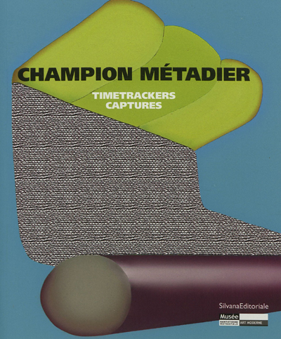 Champion Métadier : "Timetrackers", "Captures" : [exposition, Saint-Étienne, Musée d'art moderne de Saint-Étienne métropole, 23 juin-30 septembre 2012]
