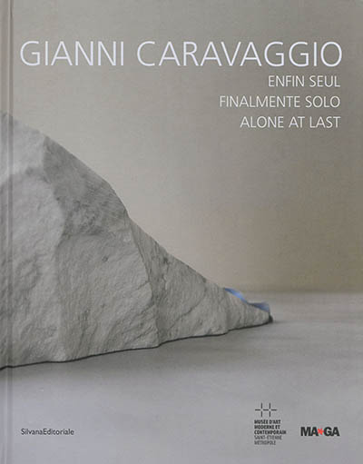 Gianni Caravaggio : enfin seul = = finalmente solo = = alone at last : [exposition Musée d'art moderne et contemporain de Saint-Etienne, 11 octobre 2014 - 4 Janvier, 2015 ; MAGA, Gallarate, 31 octobre 2014 - 11 janvier 2015]