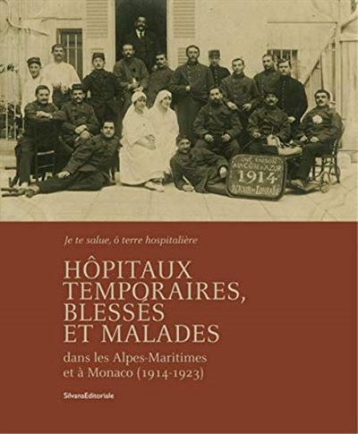 Hôpitaux temporaires, blessés et malades : dans les Alpes-Maritimes et à Monaco, 1914-1923...