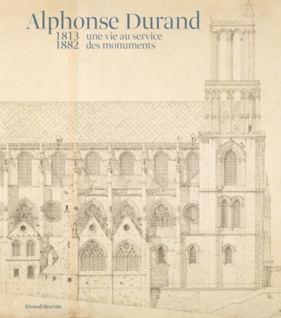 Alphonse Durand : 1813-1882 : Une vie au service des monuments
