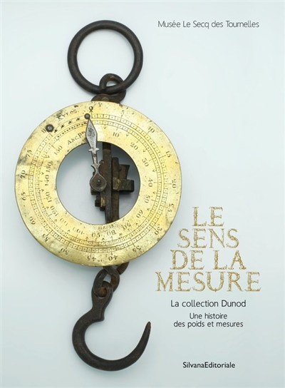 Le sens de la mesure : la collection Dunod : une histoire des poids et mesures : [exposition, Rouen, musée Le Secq des Tournelles, 16 decembre 2022 - 1 Juillet 2023]