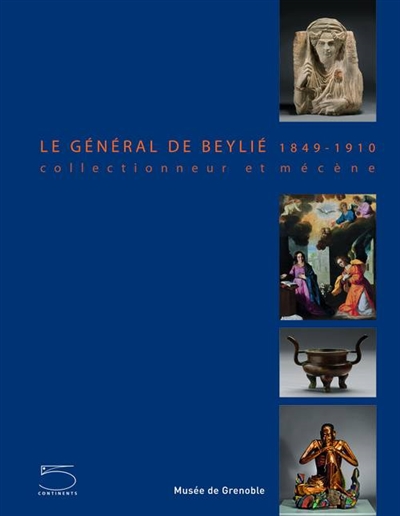 Le général de Beylié 1849-1910 : collectionneur et mécène : [exposition, Musée de Grenoble, 3 juillet 2001 - 9 janvier 2011