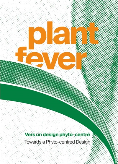 Plant fever : vers un design phyto-centré = towards a phyto-centred design : [exposition, Le Grand-Hornu (Belgique), CID, initialement prévue du 18 octobre 2020 au 14 février 2021