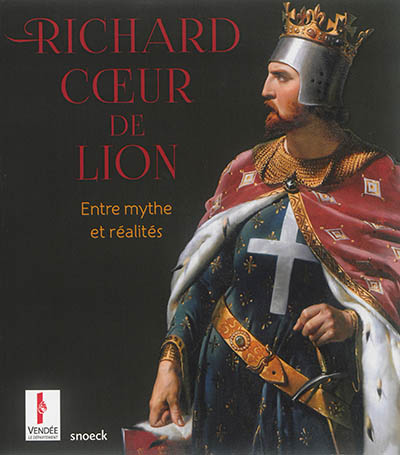 Richard Coeur de lion : entre mythe et réalités : [exposition, Les Lucs-sur-Boulogne, Historial de la Vendée, 27 octobre 2016-29 janvier 2017]