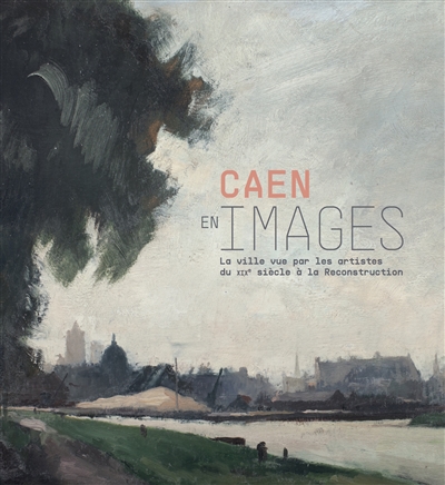 Caen en images : la ville vue par les artistes du XIXe siècle à la reconstruction : exposition, Caen, Musée de Normandie, du 5 avril 2019 au 5 janvier 2020