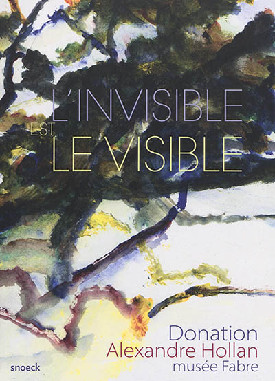 L'invisible est le visible : donation Alexandre Hollan, Musée Fabre : [exposition, Montpellier, Musée Fabre, 12 décembre 2018-10 mars 2019]
