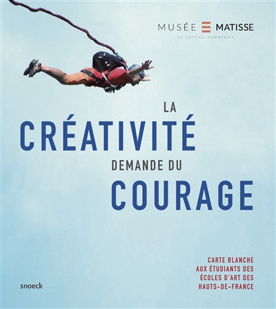 La créativité demande du courage : carte blanche aux étudiants des écoles d'art des Hauts-de-France : [exposition, le Cateau-Cambrésis, Musée départemental Matisse, 9 mars-30 septembre 2019
