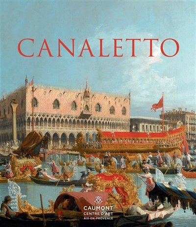 Canaletto : le triomphe de la lumière, Rome, Londres, Venise : exposition, Aix-en-Provence, Caumont Centre d'art, du 6 mai au 13 septembre 2015